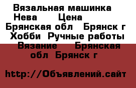 Вязальная машинка “ Нева-5“ › Цена ­ 4 000 - Брянская обл., Брянск г. Хобби. Ручные работы » Вязание   . Брянская обл.,Брянск г.